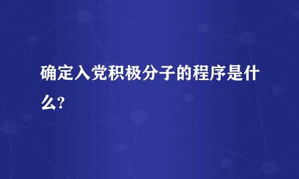 确定入党积极分子的程序是什么?