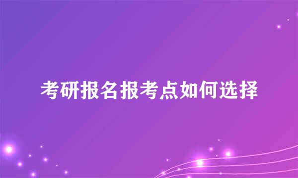 考研报名报考点如何选择