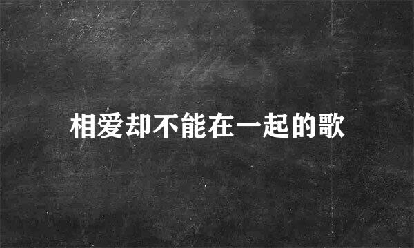 相爱却不能在一起的歌