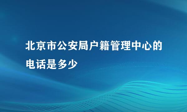 北京市公安局户籍管理中心的电话是多少