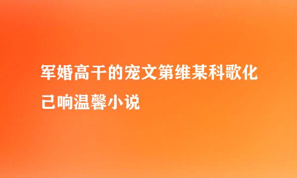 军婚高干的宠文第维某科歌化己响温馨小说