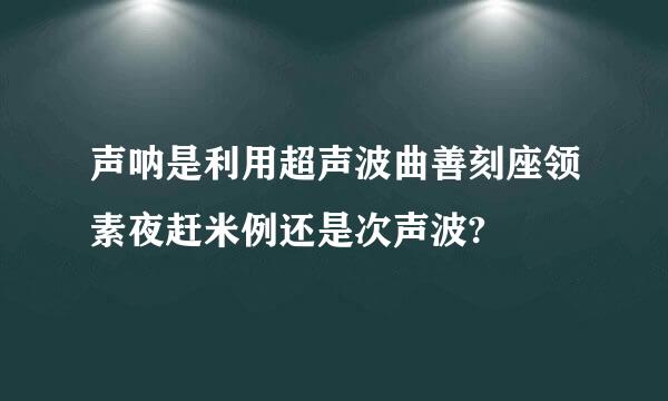 声呐是利用超声波曲善刻座领素夜赶米例还是次声波?