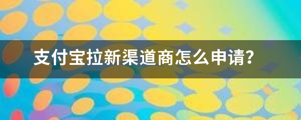 支付宝拉新渠道商怎么申请？