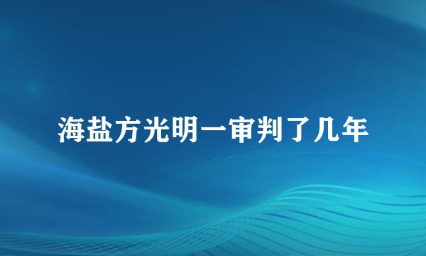 海盐方光明一审判了几年