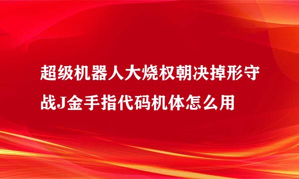 超级机器人大烧权朝决掉形守战J金手指代码机体怎么用