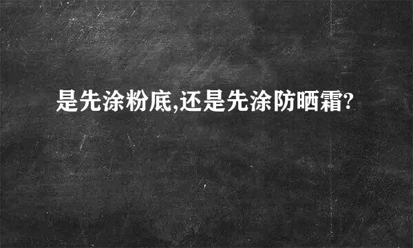 是先涂粉底,还是先涂防晒霜?