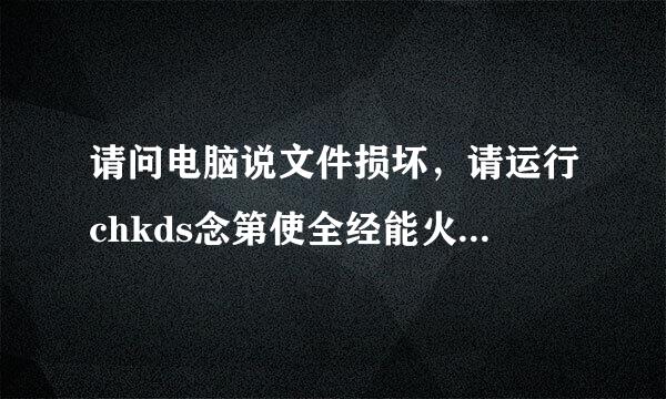 请问电脑说文件损坏，请运行chkds念第使全经能火八心k是什么意思。什么是chk来自dsk工具？