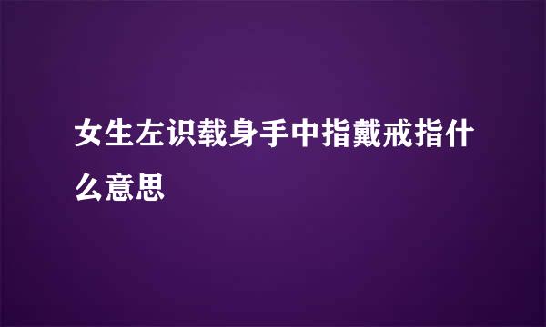 女生左识载身手中指戴戒指什么意思