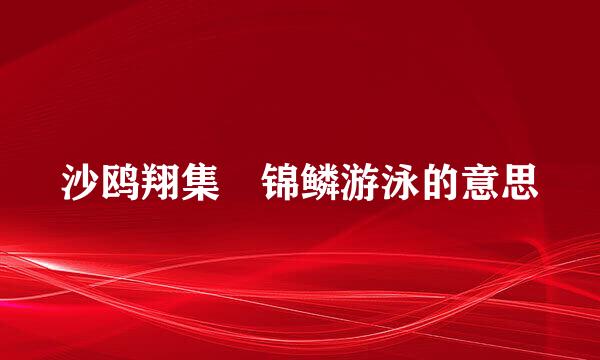 沙鸥翔集 锦鳞游泳的意思