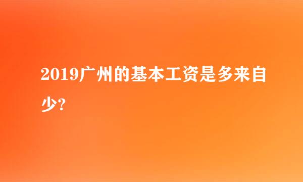 2019广州的基本工资是多来自少?