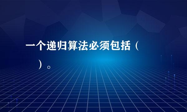 一个递归算法必须包括（   ）。