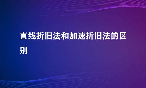 直线折旧法和加速折旧法的区别