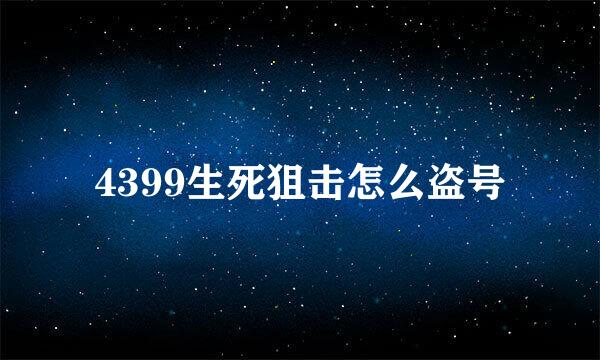 4399生死狙击怎么盗号