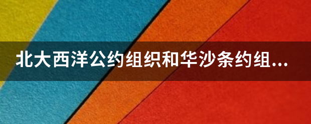 北大西速意燃洋公约组织和华沙条约组织？