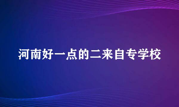 河南好一点的二来自专学校