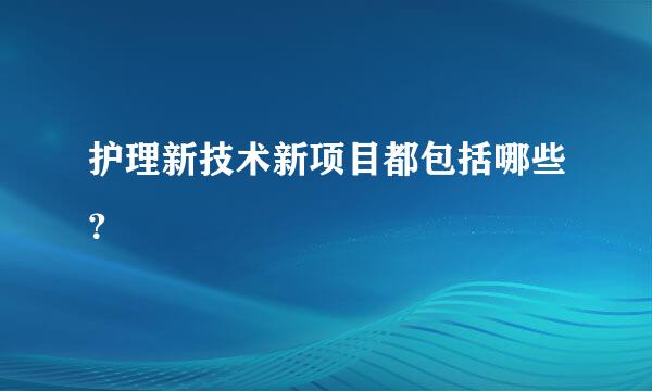 护理新技术新项目都包括哪些？