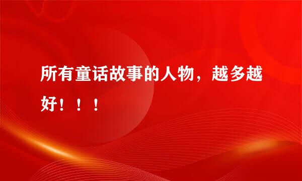 所有童话故事的人物，越多越好！！！