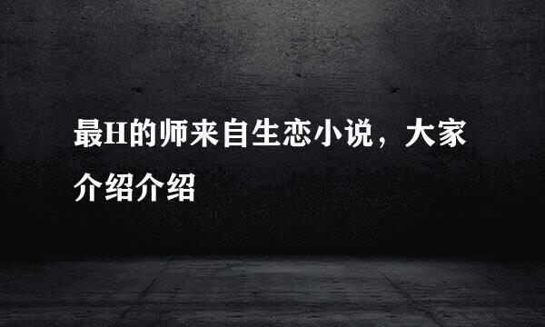 最H的师来自生恋小说，大家介绍介绍