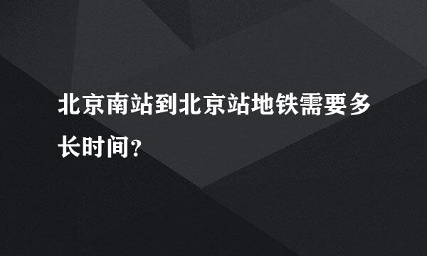 北京南站到北京站地铁需要多长时间？