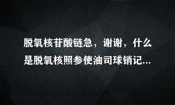 脱氧核苷酸链急，谢谢，什么是脱氧核照参使油司球销记两苷酸链