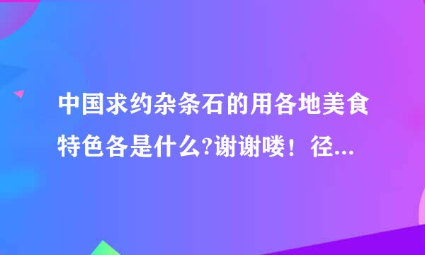 中国求约杂条石的用各地美食特色各是什么?谢谢喽！径她阿顶刻殖全位试体化