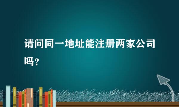 请问同一地址能注册两家公司吗？