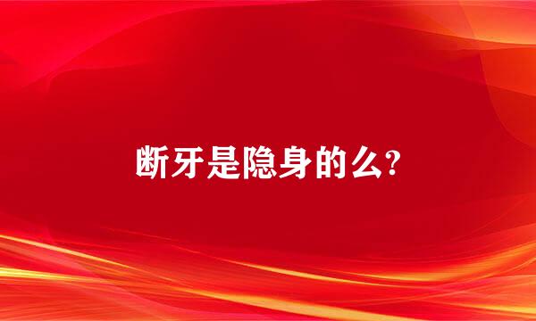 断牙是隐身的么?