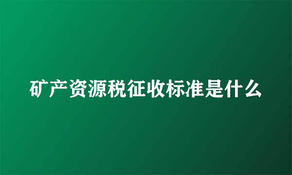 矿产资源税征收标准是什么