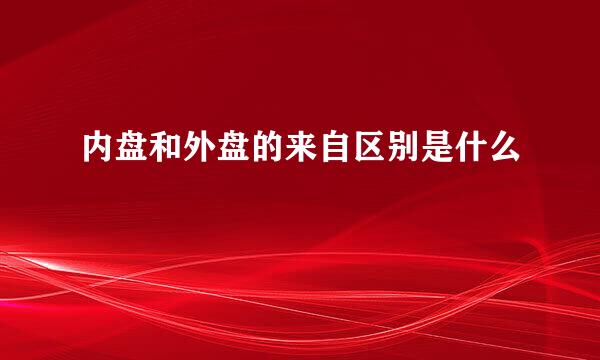 内盘和外盘的来自区别是什么