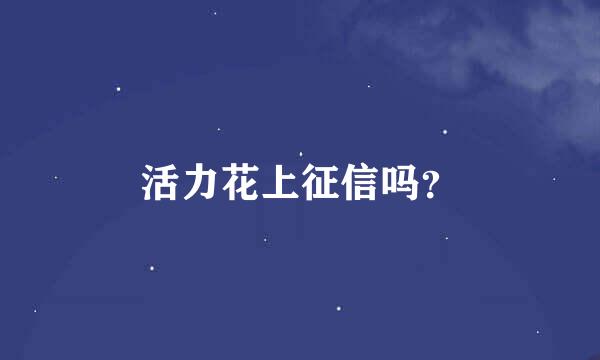 活力花上征信吗？