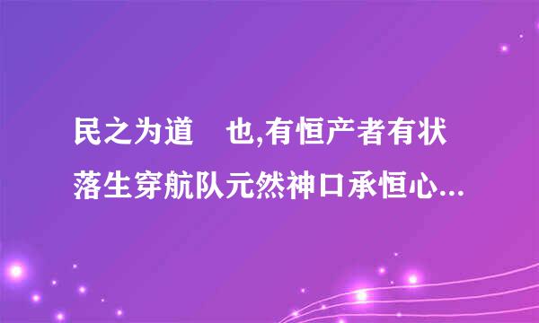 民之为道 也,有恒产者有状落生穿航队元然神口承恒心,无恒产者无恒心 翻译!