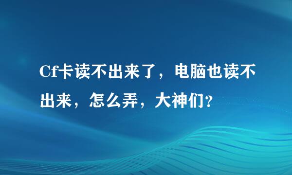 Cf卡读不出来了，电脑也读不出来，怎么弄，大神们？