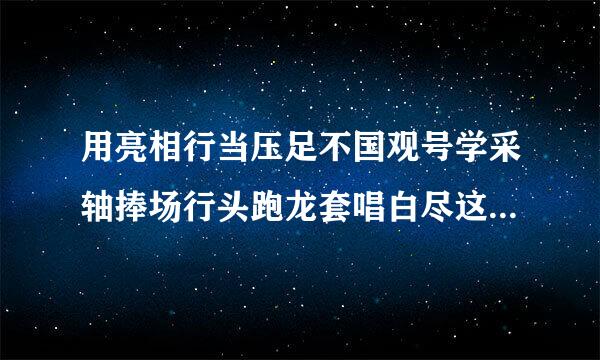 用亮相行当压足不国观号学采轴捧场行头跑龙套唱白尽这根电脸花架子对台戏打圆场粉墨登场字正腔圆曲终人散有板有眼科班出身？