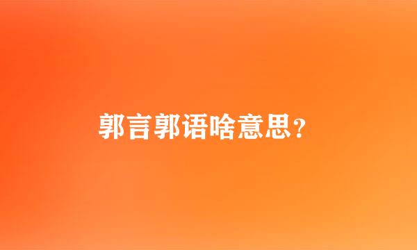 郭言郭语啥意思？