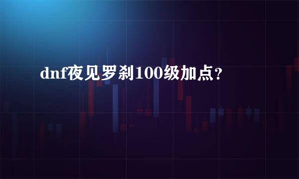 dnf夜见罗刹100级加点？