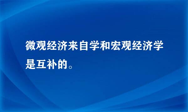 微观经济来自学和宏观经济学是互补的。