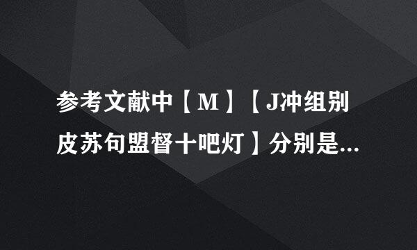 参考文献中【M】【J冲组别皮苏句盟督十吧灯】分别是什么意思？