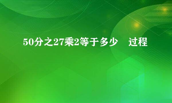 50分之27乘2等于多少 过程