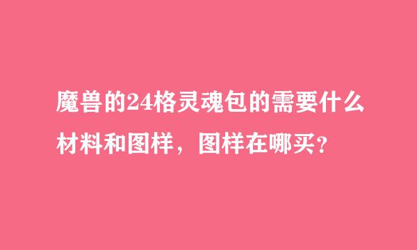 魔兽的24格灵魂包的需要什么材料和图样，图样在哪买？