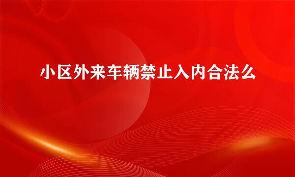 小区外来车辆禁止入内合法么