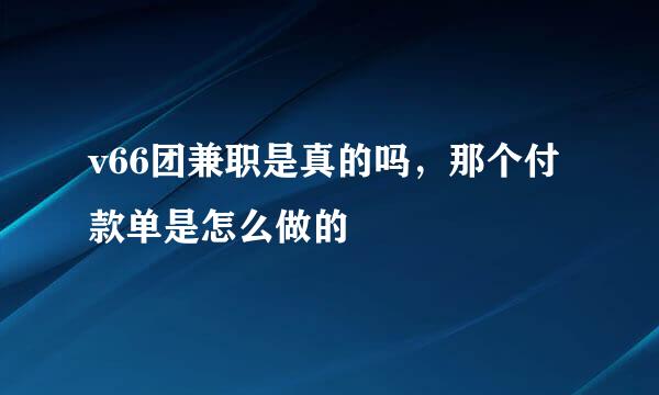 v66团兼职是真的吗，那个付款单是怎么做的