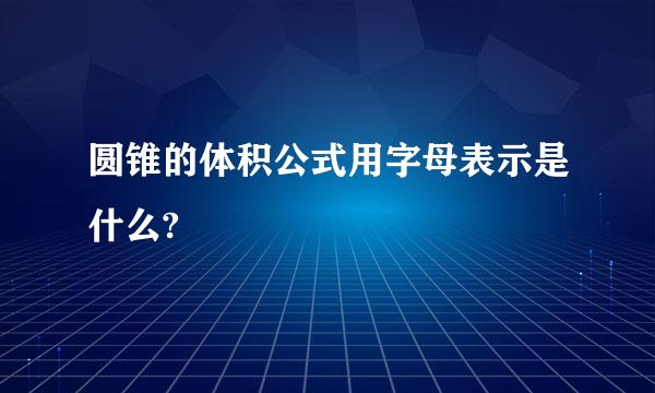 圆锥的体积公式用字母表示是什么?