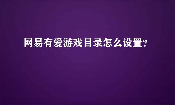 网易有爱游戏目录怎么设置？