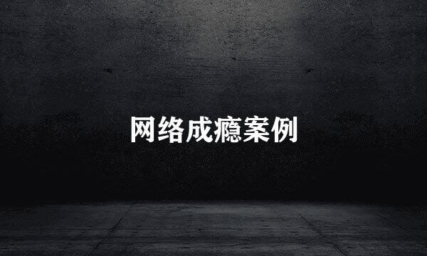 网络成瘾案例