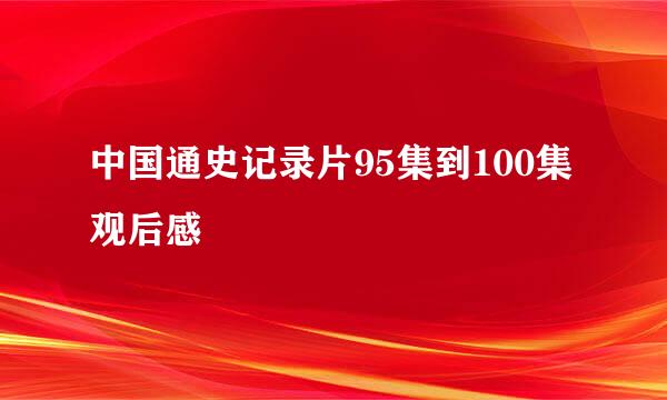 中国通史记录片95集到100集观后感