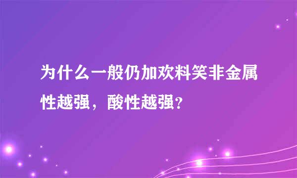 为什么一般仍加欢料笑非金属性越强，酸性越强？