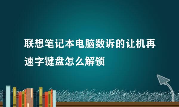 联想笔记本电脑数诉的让机再速字键盘怎么解锁