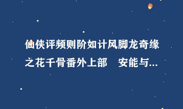 仙侠评频则阶如计风脚龙奇缘之花千骨番外上部 安能与君相决绝