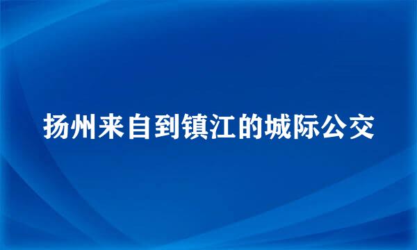 扬州来自到镇江的城际公交