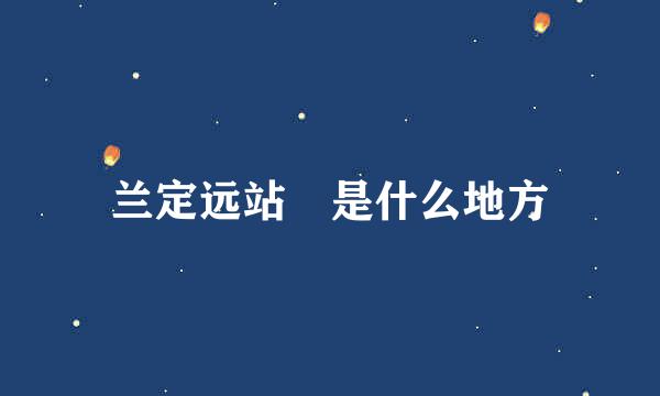 兰定远站 是什么地方